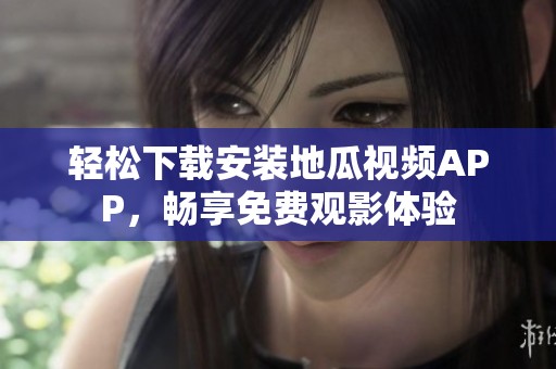 轻松下载安装地瓜视频APP，畅享免费观影体验