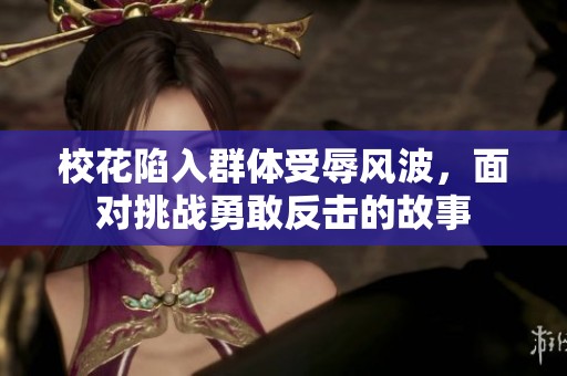校花陷入群体受辱风波，面对挑战勇敢反击的故事