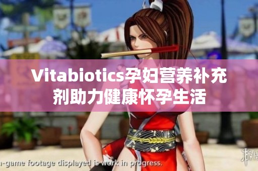 Vitabiotics孕妇营养补充剂助力健康怀孕生活