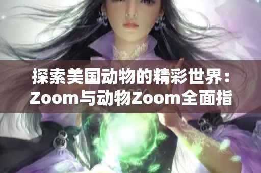 探索美国动物的精彩世界：Zoom与动物Zoom全面指南