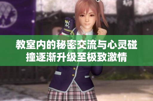 教室内的秘密交流与心灵碰撞逐渐升级至极致激情