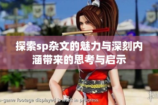 探索sp杂文的魅力与深刻内涵带来的思考与启示