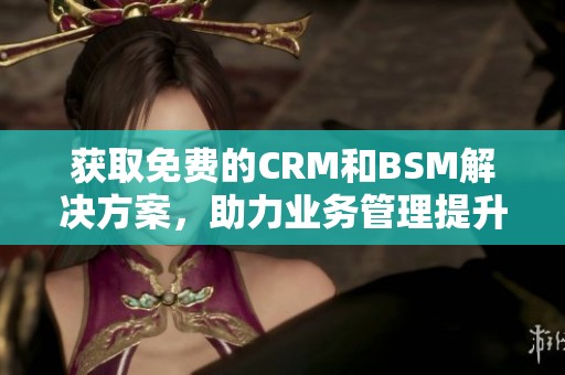 获取免费的CRM和BSM解决方案，助力业务管理提升