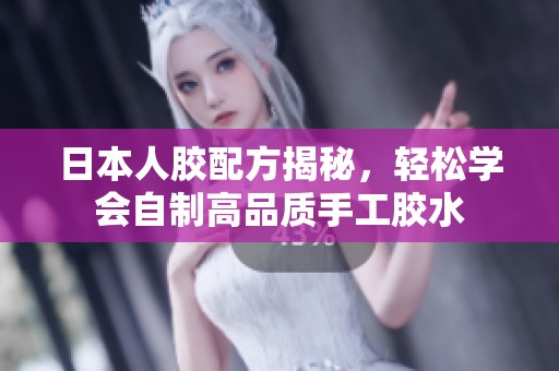 日本人胶配方揭秘，轻松学会自制高品质手工胶水