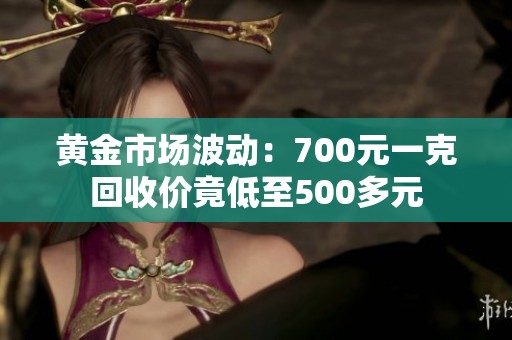 黄金市场波动：700元一克回收价竟低至500多元