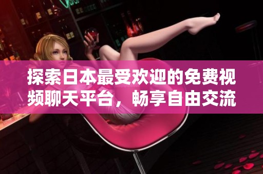 探索日本最受欢迎的免费视频聊天平台，畅享自由交流乐趣