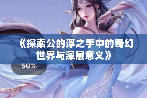 《探索公的浮之手中的奇幻世界与深层意义》
