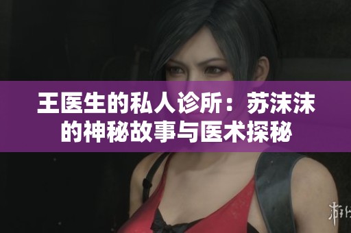 王医生的私人诊所：苏沫沫的神秘故事与医术探秘