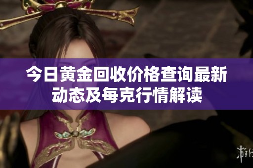 今日黄金回收价格查询最新动态及每克行情解读