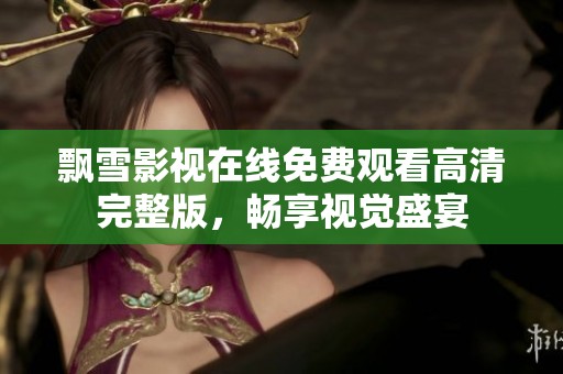 飘雪影视在线免费观看高清完整版，畅享视觉盛宴