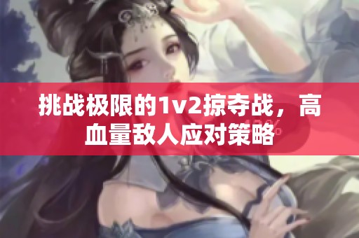 挑战极限的1v2掠夺战，高血量敌人应对策略