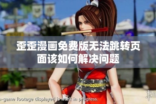 歪歪漫画免费版无法跳转页面该如何解决问题