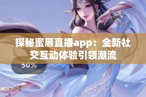 探秘蜜唇直播app：全新社交互动体验引领潮流