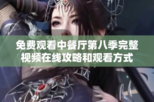 免费观看中餐厅第八季完整视频在线攻略和观看方式