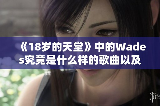 《18岁的天堂》中的Wades究竟是什么样的歌曲以及它的深意是什么
