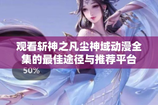 观看斩神之凡尘神域动漫全集的最佳途径与推荐平台