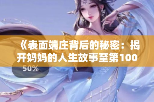 《表面端庄背后的秘密：揭开妈妈的人生故事至第100集》