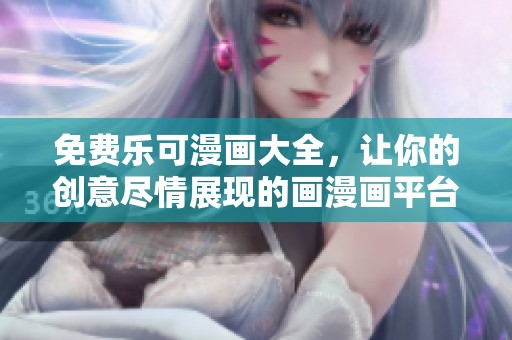 免费乐可漫画大全，让你的创意尽情展现的画漫画平台
