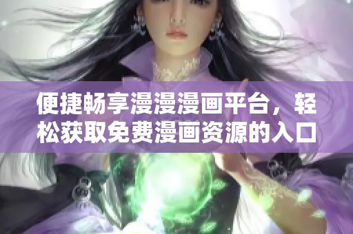 便捷畅享漫漫漫画平台，轻松获取免费漫画资源的入口 