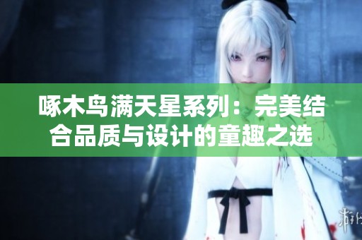 啄木鸟满天星系列：完美结合品质与设计的童趣之选