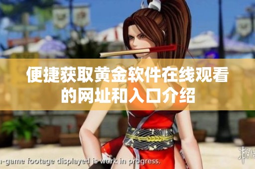便捷获取黄金软件在线观看的网址和入口介绍