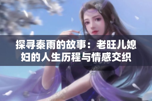 探寻秦雨的故事：老旺儿媳妇的人生历程与情感交织