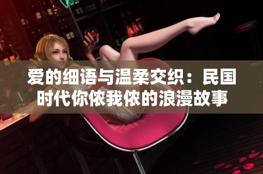 爱的细语与温柔交织：民国时代你侬我侬的浪漫故事