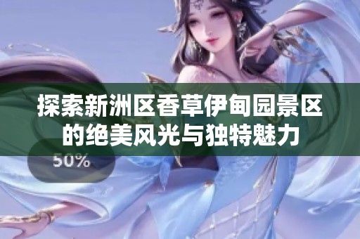 探索新洲区香草伊甸园景区的绝美风光与独特魅力
