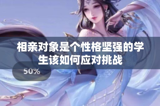 相亲对象是个性格坚强的学生该如何应对挑战