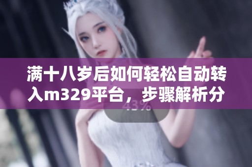 满十八岁后如何轻松自动转入m329平台，步骤解析分享