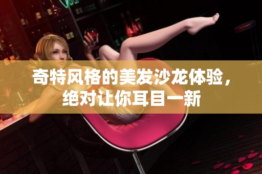 奇特风格的美发沙龙体验，绝对让你耳目一新