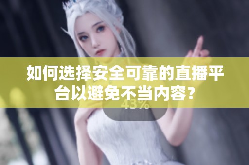 如何选择安全可靠的直播平台以避免不当内容？