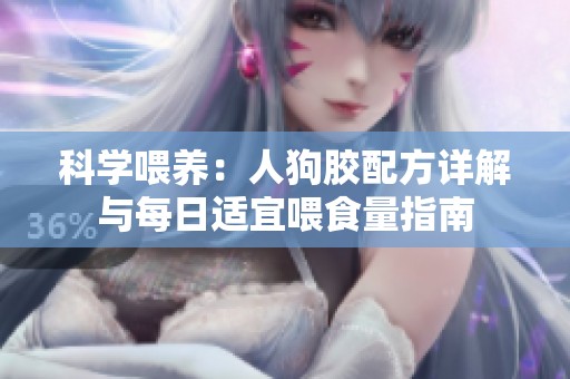 科学喂养：人狗胶配方详解与每日适宜喂食量指南