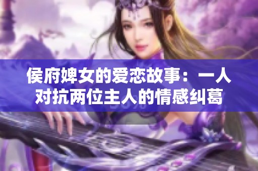 侯府婢女的爱恋故事：一人对抗两位主人的情感纠葛