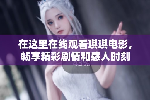 在这里在线观看琪琪电影，畅享精彩剧情和感人时刻