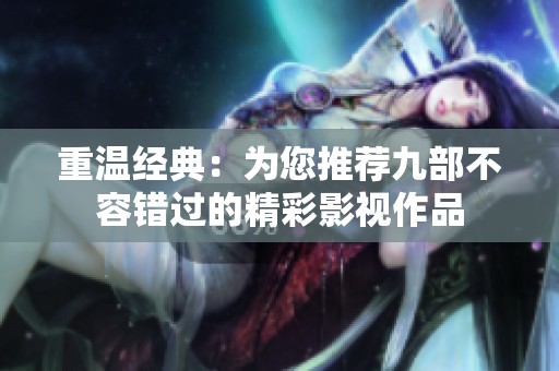 重温经典：为您推荐九部不容错过的精彩影视作品