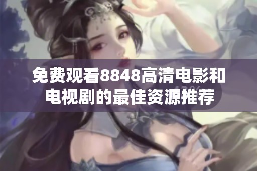 免费观看8848高清电影和电视剧的最佳资源推荐