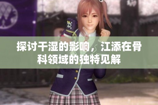 探讨干湿的影响，江添在骨科领域的独特见解