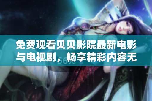 免费观看贝贝影院最新电影与电视剧，畅享精彩内容无负担