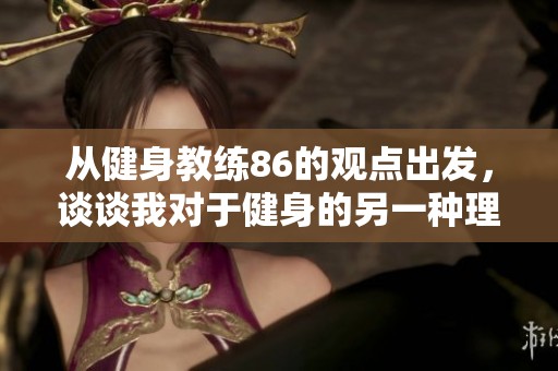 从健身教练86的观点出发，谈谈我对于健身的另一种理解
