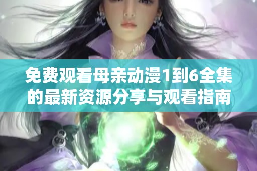 免费观看母亲动漫1到6全集的最新资源分享与观看指南