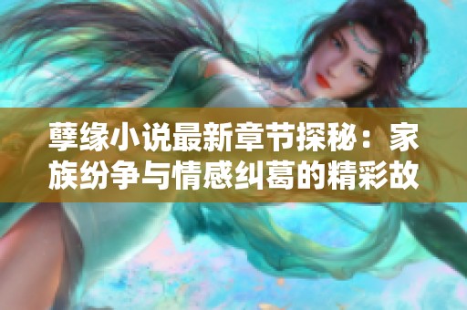 孽缘小说最新章节探秘：家族纷争与情感纠葛的精彩故事