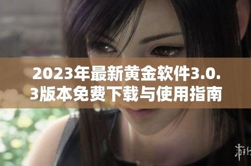 2023年最新黄金软件3.0.3版本免费下载与使用指南