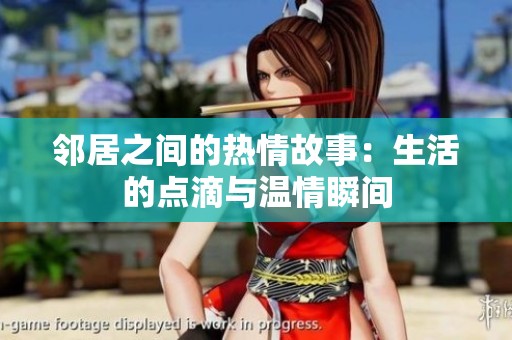 邻居之间的热情故事：生活的点滴与温情瞬间