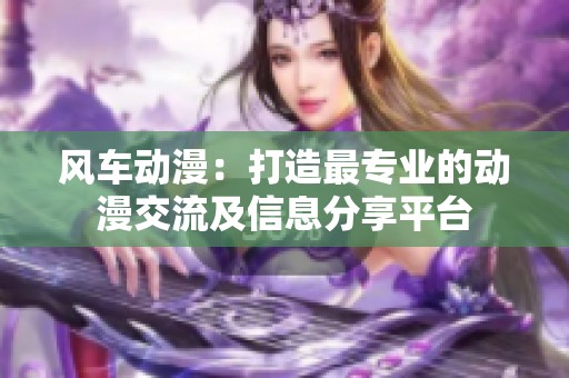 风车动漫：打造最专业的动漫交流及信息分享平台