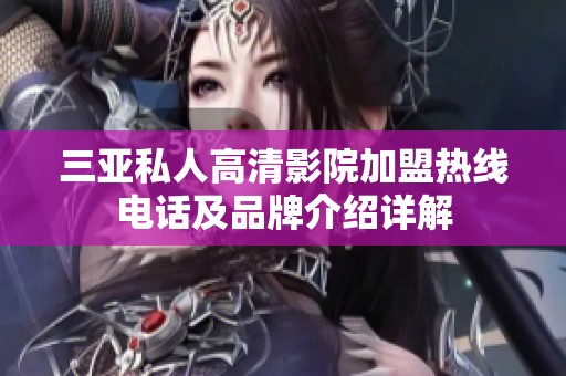 三亚私人高清影院加盟热线电话及品牌介绍详解