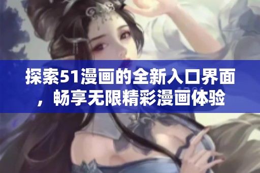 探索51漫画的全新入口界面，畅享无限精彩漫画体验