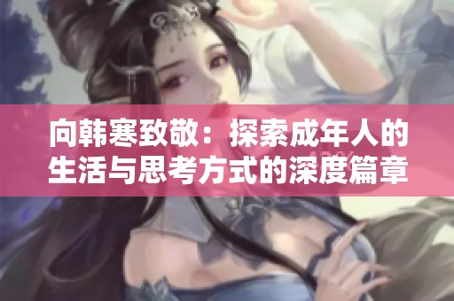 向韩寒致敬：探索成年人的生活与思考方式的深度篇章下载指南