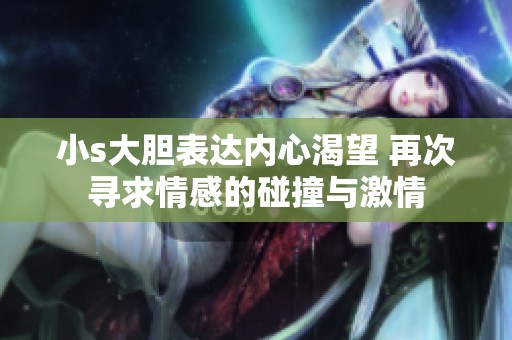小s大胆表达内心渴望 再次寻求情感的碰撞与激情