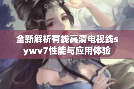 全新解析有线高清电视线sywv7性能与应用体验